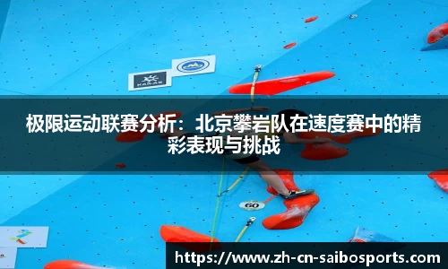 极限运动联赛分析：北京攀岩队在速度赛中的精彩表现与挑战