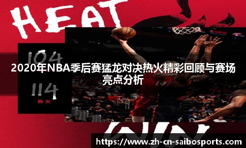 2020年NBA季后赛猛龙对决热火精彩回顾与赛场亮点分析